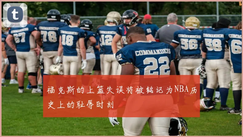 福克斯的上篮失误将被铭记为NBA历史上的耻辱时刻