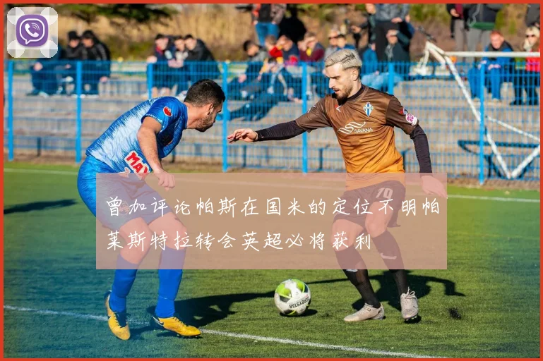 曾加评论帕斯在国米的定位不明帕莱斯特拉转会英超必将获利