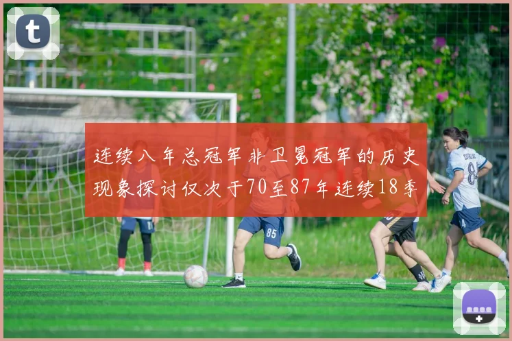 连续八年总冠军非卫冕冠军的历史现象探讨仅次于70至87年连续18季的传奇