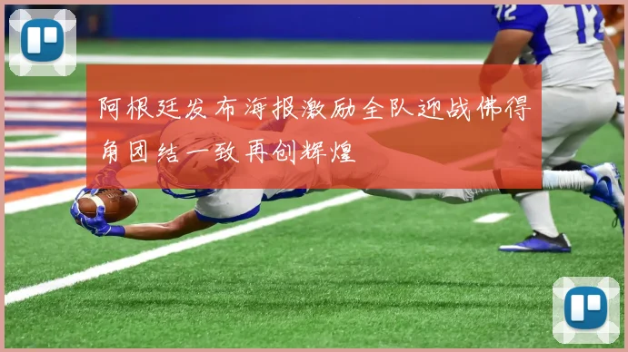 阿根廷发布海报激励全队迎战佛得角团结一致再创辉煌