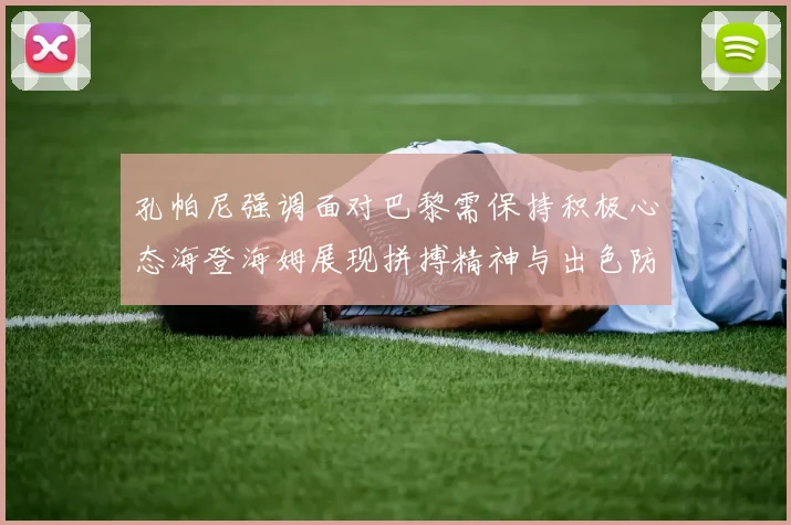 孔帕尼强调面对巴黎需保持积极心态海登海姆展现拼搏精神与出色防守能力