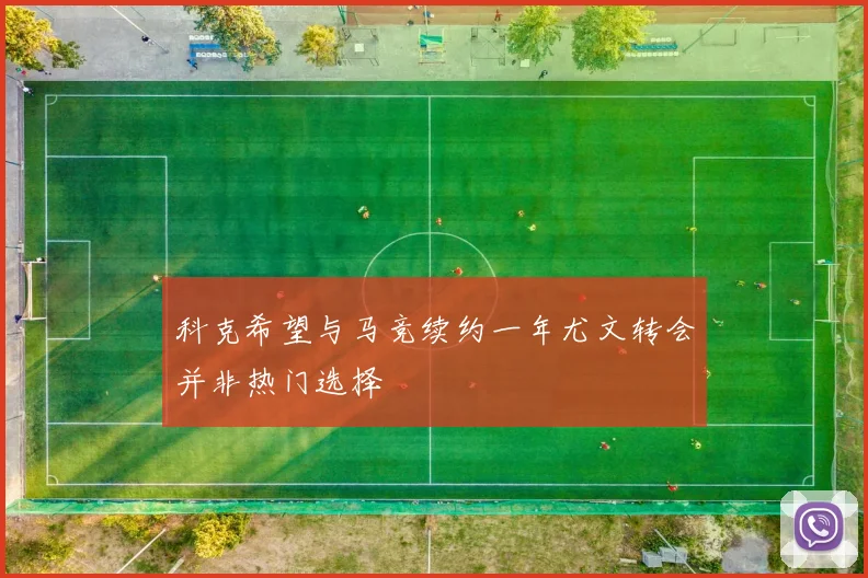 科克希望与马竞续约一年尤文转会并非热门选择