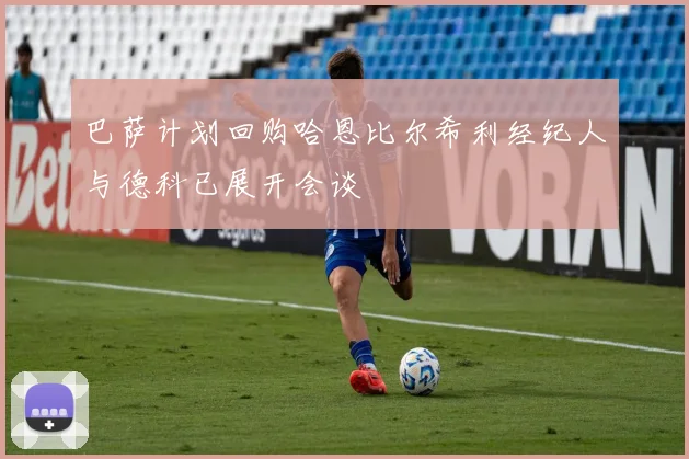 巴萨计划回购哈恩比尔希利经纪人与德科已展开会谈